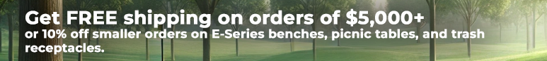Get FREE shipping on orders of $5,000+ or 10% off smaller orders on E-Series benches, picnic tables, and trash receptacles.